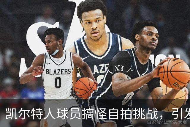 凯尔特人球员搞怪自拍挑战，引发粉丝关注