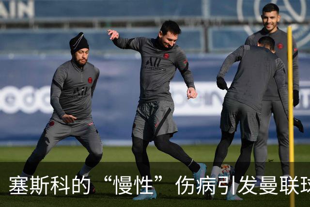 塞斯科的“慢性”伤病引发曼联球迷的担忧