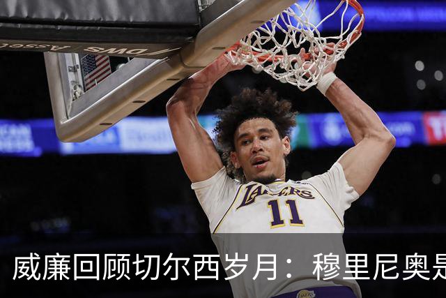 威廉回顾切尔西岁月：穆里尼奥是最高点，阿尔特塔用人失策