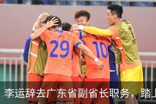李运辞去广东省副省长职务，踏上新征程