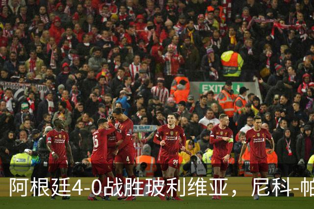 阿根廷4-0战胜玻利维亚，尼科-帕斯崭露新星光芒