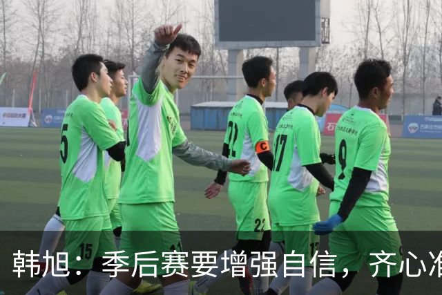 韩旭：季后赛要增强自信，齐心准备迎战
